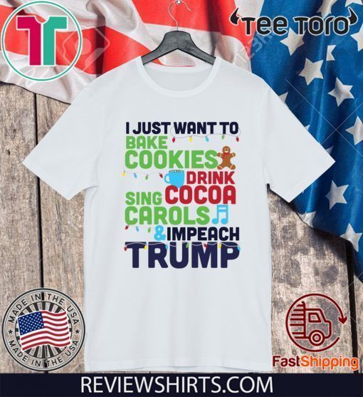 I Just Want to Bake Cookies Drink Cocoa Sing Carols Resis Impeach Donald Trump T-Shirt
