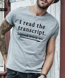 I Read the Transcript - IMPEACH TRUMP NOW Gift T-Shirts