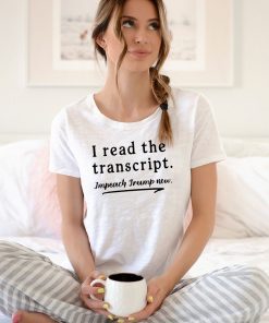 I Read the Transcript - IMPEACH TRUMP NOW Gift T-Shirts