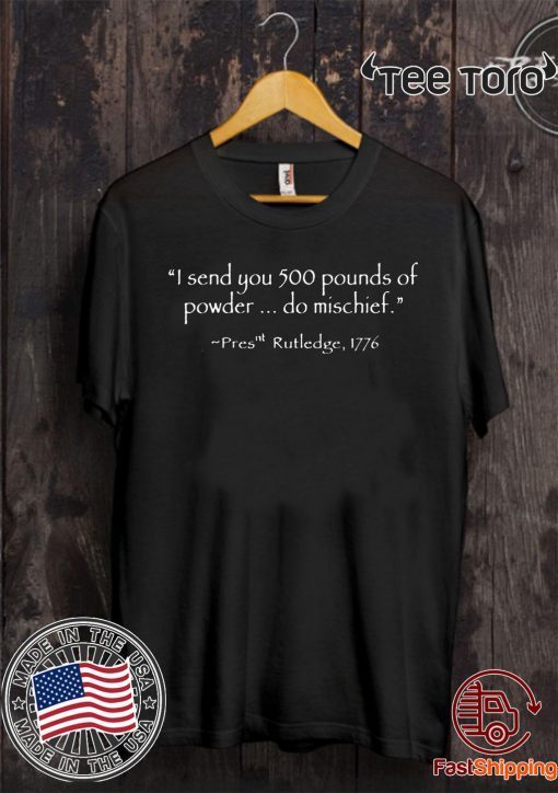 I Send You 500 Pounds Of Powder Do Mischief Pres Rutledge 1776 Unisex T-Shirt