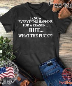 I know everything happens for a reason but what the fuck Black Shirt