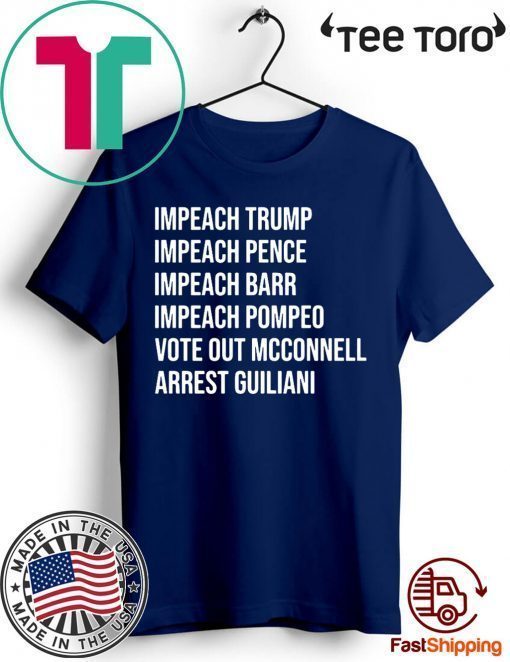 Impeach Trump Impeach Pence Impeach Barr Impeach Pompeo Vote Out Mcconnell Arrest Guiliani Shirts