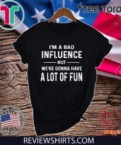 I’m a Bad Influence but we’re gonna have a lot of fun For T-Shirt