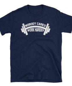 Nobody Cares Work Harder Offcial Tee Shirt