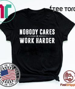 Nobody Cares Work Harder Fitness Gift T-Shirt T-Shirt