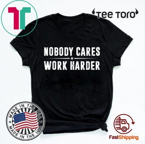 Nobody Cares Work Harder Fitness Gift T-Shirt T-Shirt