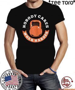 Nobody Cares Work Harder Fitness Gym Lover Gift T-Shirt