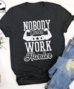 Nobody Cares Work Harder T Shirts