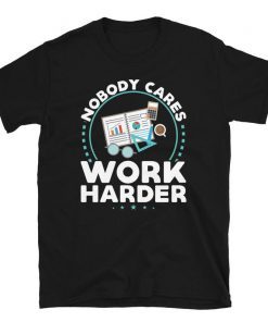 Mens Womens Nobody Cares Work Harder T-Shirt