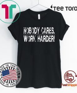 Nobody Cares Work Harder Unisex T-Shirt