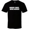 Nobody Cares. Work Harder! T Shirt