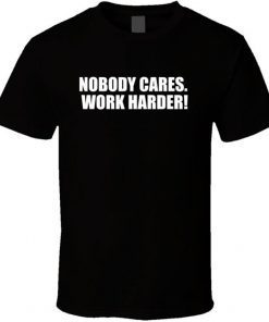 Nobody Cares. Work Harder! T Shirt