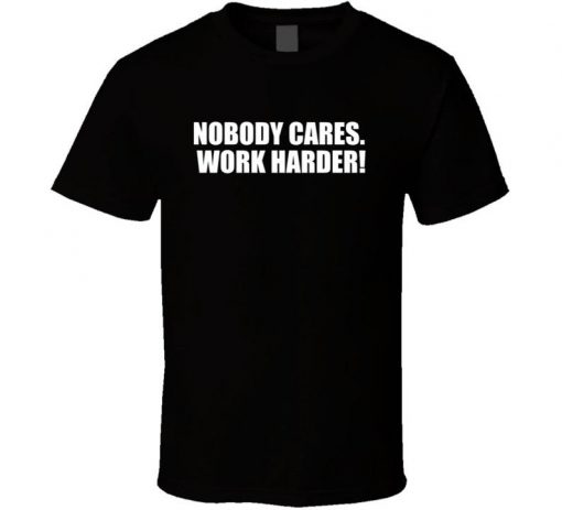 Nobody Cares. Work Harder! T Shirt