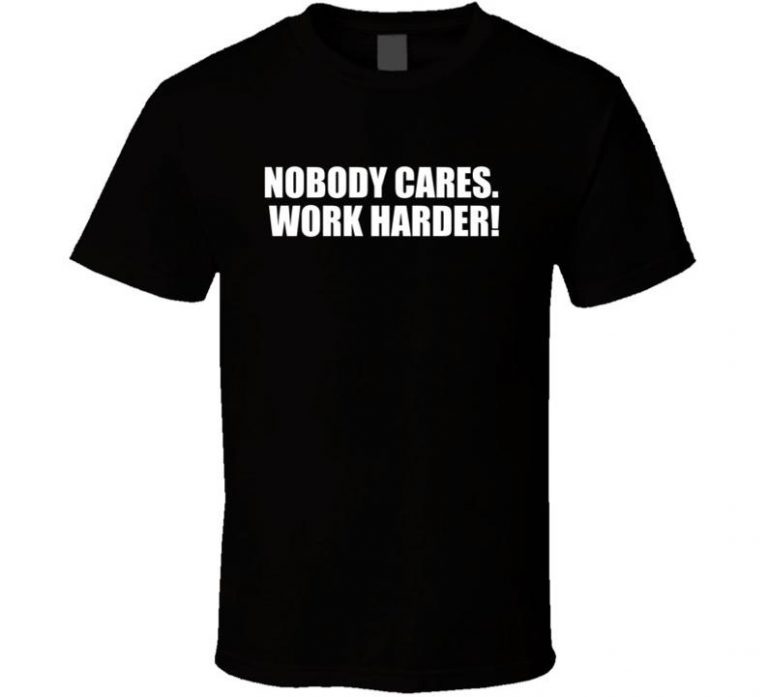 Nobody Cares. Work Harder! T Shirt - ReviewsTees