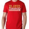 Played Somebody Classic T-Shirt