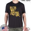WHAT? FUCK YOU SHIRT ROLL TIDE TEE SHIRT