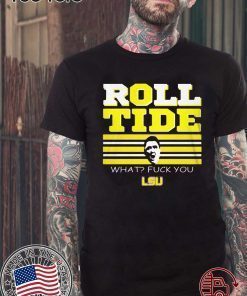 WHAT? FUCK YOU ROLL TIDE SHIRT - OFFCIAL TEE