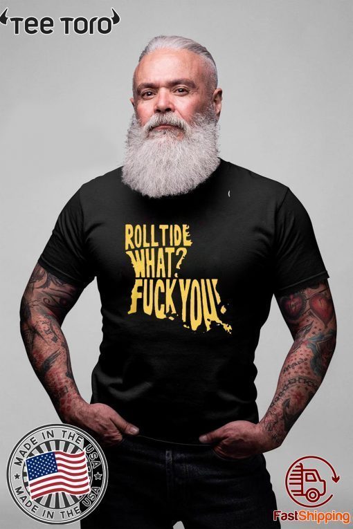 ROLL TIDE – WHAT? FUCK YOU FOR T-SHIRT