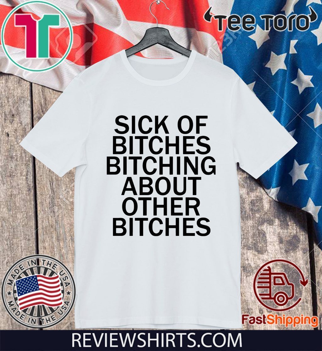 Sick Of Bitches Bitching About Other Bitches Classic T Shirt Reviewstees