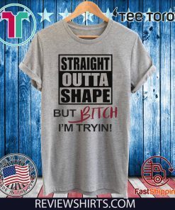 Straight Outta Shape But Bitch I'm Tryin! Shirts
