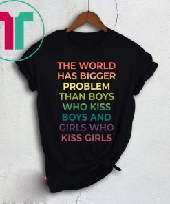 The World Has Bigger Problem Than Boys Who Kiss Boys TShirt Limited Edition