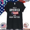 This is America Here Right Matters Tee Shirt
