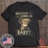 WHATAYA GONNA DO BABY T-SHIRT