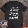 WHEN WE ALL VOTE WE CAN CHANGE THE WORLD 2020 T-SHIRT