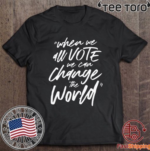 WHEN WE ALL VOTE WE CAN CHANGE THE WORLD 2020 T-SHIRT