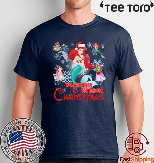 We Are Never Too Old For Christmas Ariel Shirt Disney Christmas Gift