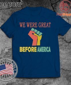 We Were Great Before America Shirt - Offcial Tee