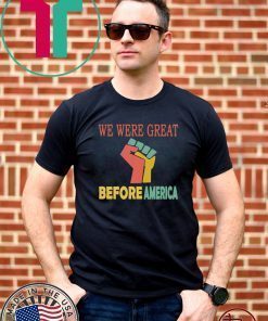 We Were Great Before America Shirt - Offcial Tee
