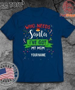Who Needs Santa I've Got My Mom Family Xmas Funny T-Shirt