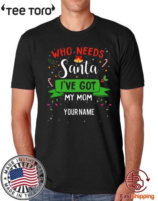 Who Needs Santa I've Got My Mom Family Xmas Funny T-Shirt