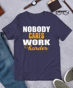 Workout Motivation Shirt - Nobody Cares Work Harder Shirt