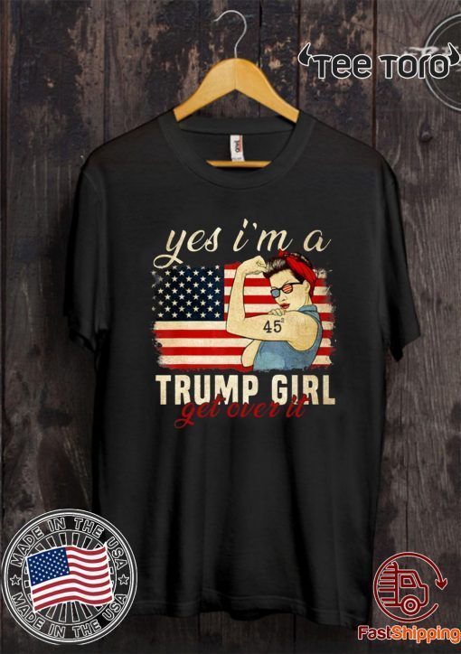 Yes I'm A Trump Girl Get Over It Shirt Trump 2020 Shirt