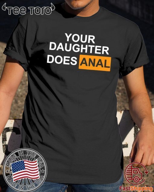 Original Your daughter Does-Anal Tee Shirt
