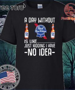 A Day Without Pabst Blue Ribbon Just Kidding I Have No Idea 2020 T-Shirt