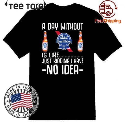 A Day Without Pabst Blue Ribbon Just Kidding I Have No Idea 2020 T-Shirt