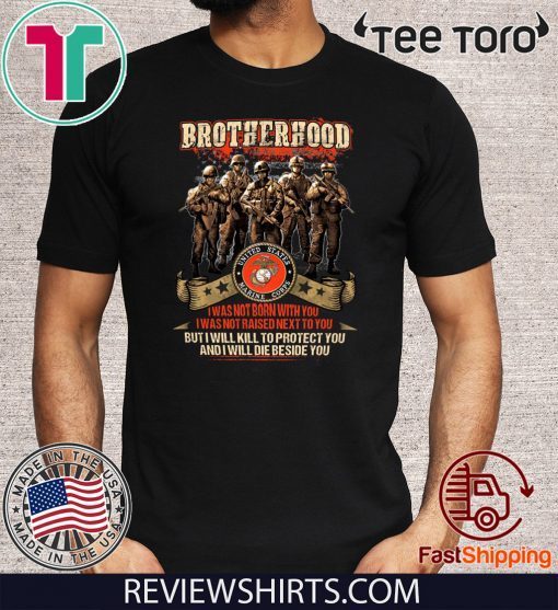 Brotherhood I Was Not Born With You I Was Not Raised Next To You But I Will Kill To Protect You And I Will Die Beside You Offcial T-Shirt