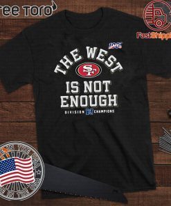 The West Is Not Enough San Francisco 49ers For T-Shirt