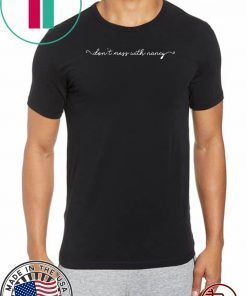 Don't Mess With Nancy T-Shirt - Nancy Pelosi Quote Sweatshirt