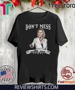 Don’t Mess With Me Shirt Nancy Pelosi For T-Shirt