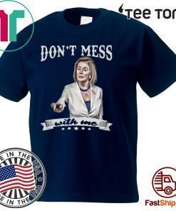 Don’t Mess With Me Shirt Nancy Pelosi For T-Shirt