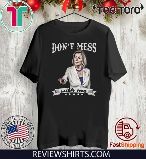 Don’t Mess With Me Shirt Nancy Pelosi For T-Shirt