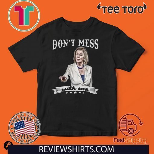 Nancy Pelosi Shirt - Don’t Mess With Me T-Shirt