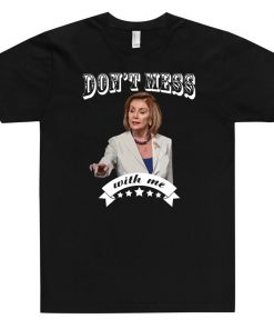 Don’t Mess With Me Shirt Pelosi