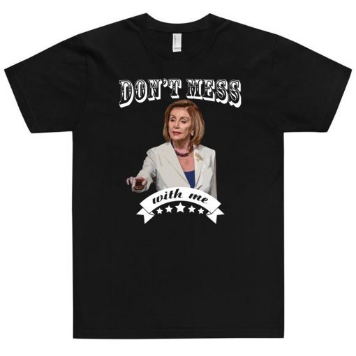Don’t Mess With Me Shirt Pelosi