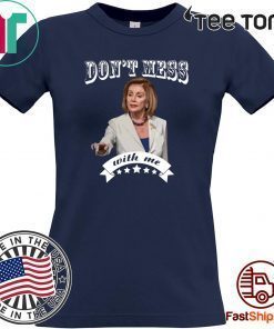 Don’t Mess With Me Shirt Pelosi