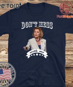 Don’t Mess With Me Shirt Pelosi